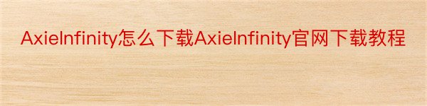 AxieInfinity怎么下载AxieInfinity官网下载教程