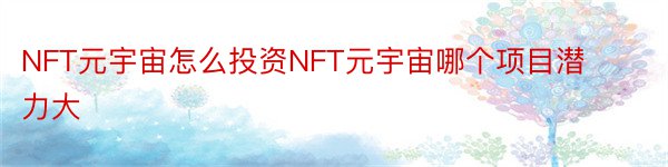 NFT元宇宙怎么投资NFT元宇宙哪个项目潜力大