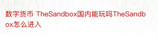 数字货币 TheSandbox国内能玩吗TheSandbox怎么进入