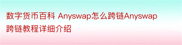 数字货币百科 Anyswap怎么跨链Anyswap跨链教程详细介绍
