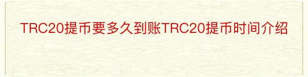 TRC20提币要多久到账TRC20提币时间介绍