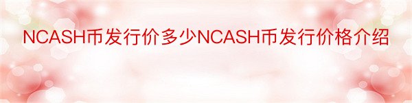 NCASH币发行价多少NCASH币发行价格介绍