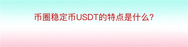 币圈稳定币USDT的特点是什么？