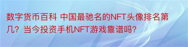 数字货币百科 中国最驰名的NFT头像排名第几？当今投资手机NFT游戏靠谱吗？