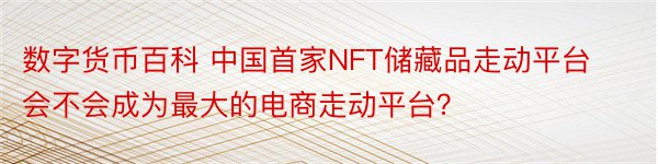 数字货币百科 中国首家NFT储藏品走动平台会不会成为最大的电商走动平台？