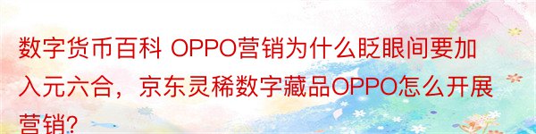 数字货币百科 OPPO营销为什么眨眼间要加入元六合，京东灵稀数字藏品OPPO怎么开展营销？