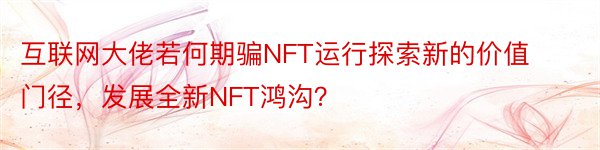 互联网大佬若何期骗NFT运行探索新的价值门径，发展全新NFT鸿沟？