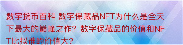 数字货币百科 数字保藏品NFT为什么是全天下最大的巅峰之作？数字保藏品的价值和NFT比拟谁的价值大？