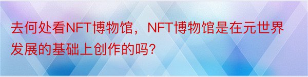 去何处看NFT博物馆，NFT博物馆是在元世界发展的基础上创作的吗？