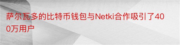 萨尔瓦多的比特币钱包与Netki合作吸引了400万用户