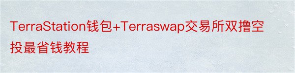 TerraStation钱包+Terraswap交易所双撸空投最省钱教程