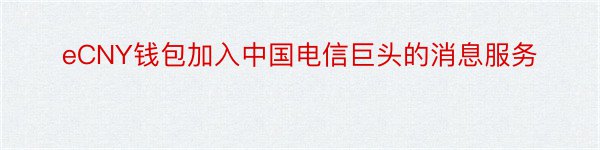 eCNY钱包加入中国电信巨头的消息服务