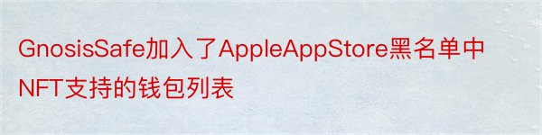 GnosisSafe加入了AppleAppStore黑名单中NFT支持的钱包列表