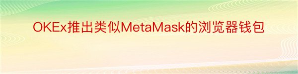 OKEx推出类似MetaMask的浏览器钱包