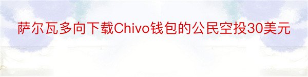 萨尔瓦多向下载Chivo钱包的公民空投30美元