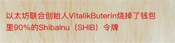 以太坊联合创始人VitalikButerin烧掉了钱包里90％的ShibaInu（SHIB）令牌