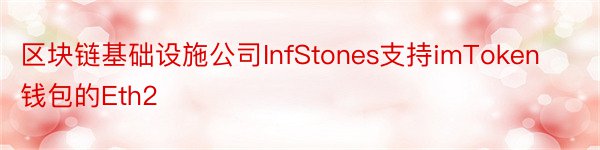 区块链基础设施公司InfStones支持imToken钱包的Eth2