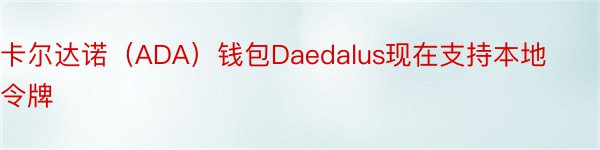 卡尔达诺（ADA）钱包Daedalus现在支持本地令牌