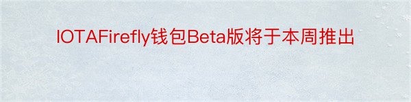 IOTAFirefly钱包Beta版将于本周推出
