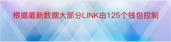 根据最新数据大部分LINK由125个钱包控制