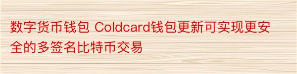 数字货币钱包 Coldcard钱包更新可实现更安全的多签名比特币交易