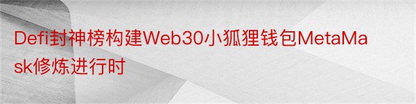 Defi封神榜构建Web30小狐狸钱包MetaMask修炼进行时
