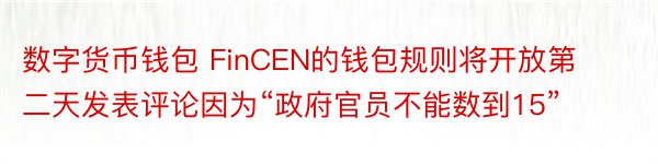 数字货币钱包 FinCEN的钱包规则将开放第二天发表评论因为“政府官员不能数到15”