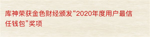 库神荣获金色财经颁发“2020年度用户最信任钱包”奖项