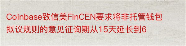 Coinbase致信美FinCEN要求将非托管钱包拟议规则的意见征询期从15天延长到6