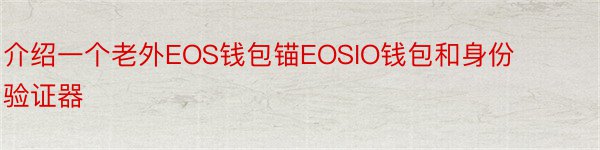 介绍一个老外EOS钱包锚EOSIO钱包和身份验证器