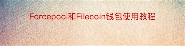 Forcepool和Filecoin钱包使用教程