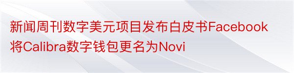新闻周刊数字美元项目发布白皮书Facebook将Calibra数字钱包更名为Novi