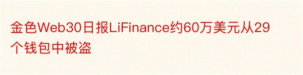 金色Web30日报LiFinance约60万美元从29个钱包中被盗