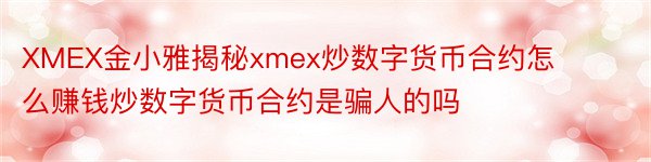 XMEX金小雅揭秘xmex炒数字货币合约怎么赚钱炒数字货币合约是骗人的吗