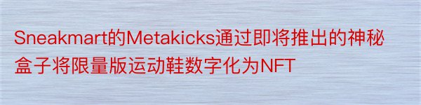 Sneakmart的Metakicks通过即将推出的神秘盒子将限量版运动鞋数字化为NFT
