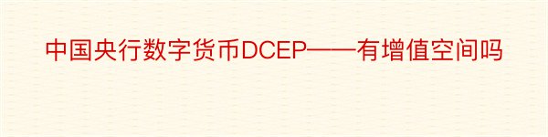 中国央行数字货币DCEP——有增值空间吗