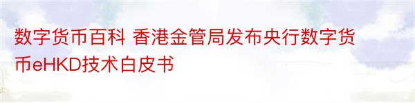 数字货币百科 香港金管局发布央行数字货币eHKD技术白皮书