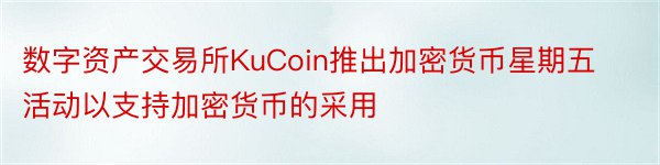 数字资产交易所KuCoin推出加密货币星期五活动以支持加密货币的采用