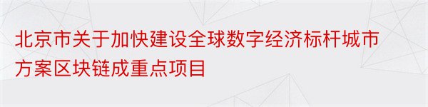 北京市关于加快建设全球数字经济标杆城市方案区块链成重点项目