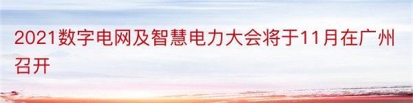 2021数字电网及智慧电力大会将于11月在广州召开