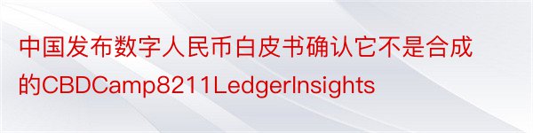 中国发布数字人民币白皮书确认它不是合成的CBDCamp8211LedgerInsights