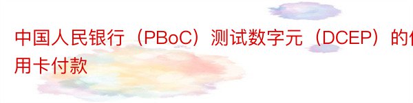 中国人民银行（PBoC）测试数字元（DCEP）的信用卡付款